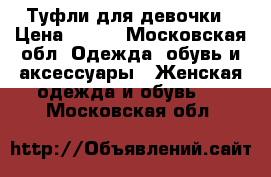 Туфли для девочки › Цена ­ 450 - Московская обл. Одежда, обувь и аксессуары » Женская одежда и обувь   . Московская обл.